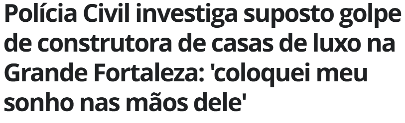 Investigação sobre suposto golpe de construtora na venda de casas de luxo na Grande Fortaleza e os cuidados para comprar imóvel com segurança.